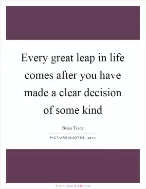Every great leap in life comes after you have made a clear decision of some kind Picture Quote #1
