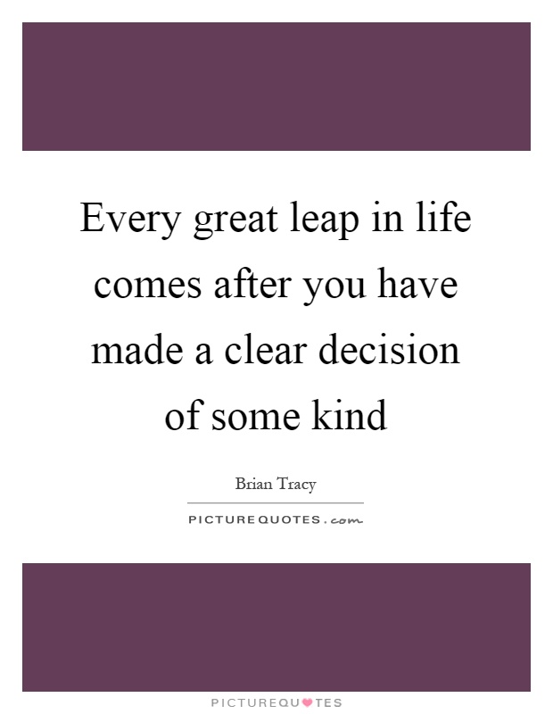 Every great leap in life comes after you have made a clear decision of some kind Picture Quote #1