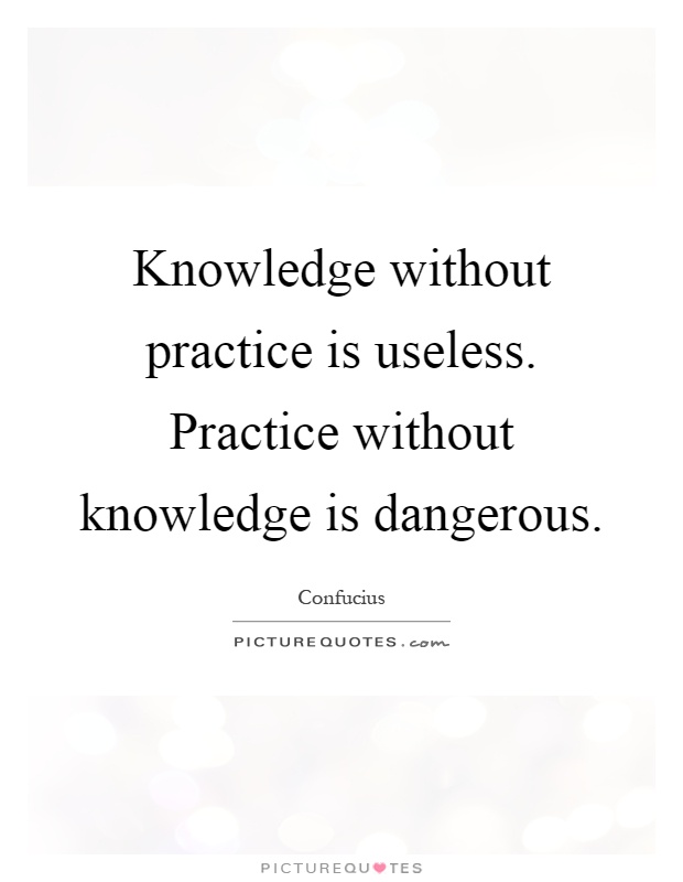 Knowledge without practice is useless. Practice without knowledge is dangerous Picture Quote #1