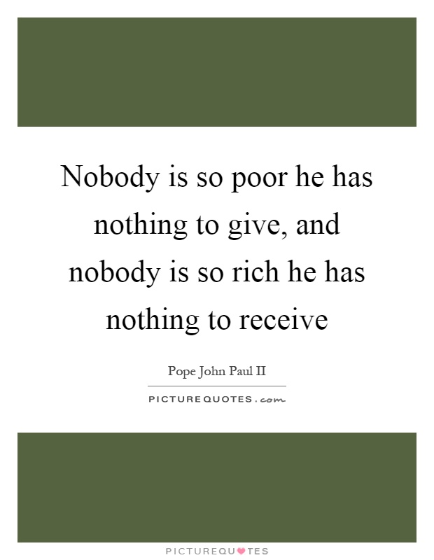 Nobody is so poor he has nothing to give, and nobody is so rich he has nothing to receive Picture Quote #1