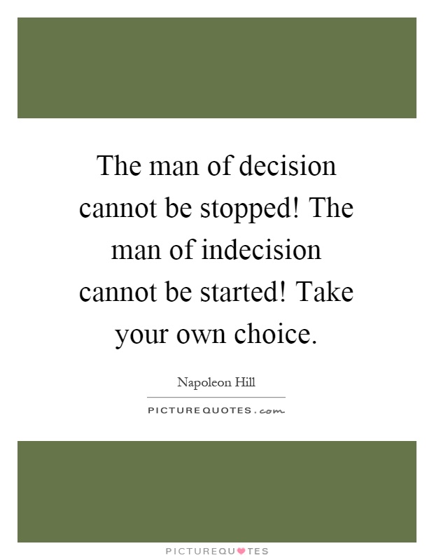 The man of decision cannot be stopped! The man of indecision cannot be started! Take your own choice Picture Quote #1