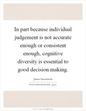 In part because individual judgement is not accurate enough or consistent enough, cognitive diversity is essential to good decision making Picture Quote #1