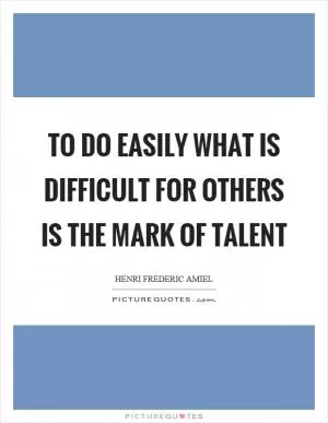 To do easily what is difficult for others is the mark of talent Picture Quote #1