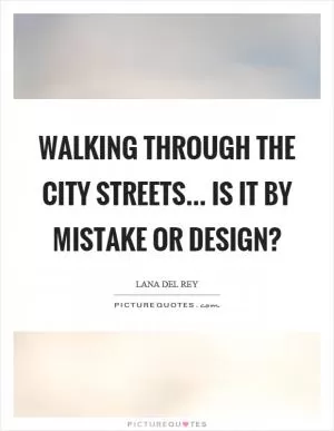 Walking through the city streets... Is it by mistake or design? Picture Quote #1