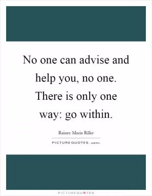 No one can advise and help you, no one. There is only one way: go within Picture Quote #1