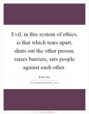 Evil, in this system of ethics, is that which tears apart, shuts out the other person, raises barriers, sets people against each other Picture Quote #1