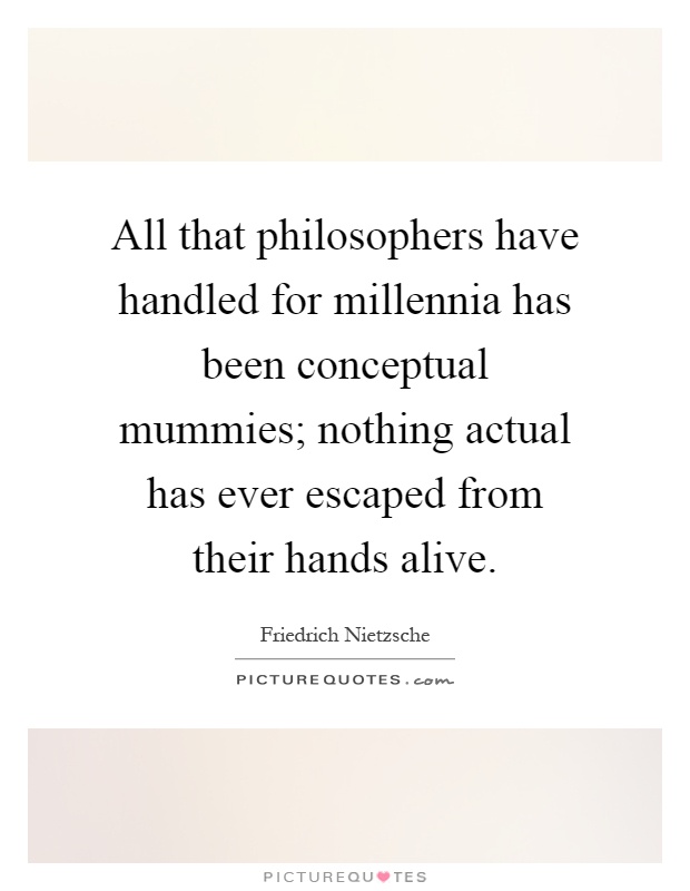 All that philosophers have handled for millennia has been conceptual mummies; nothing actual has ever escaped from their hands alive Picture Quote #1
