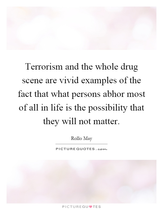 Terrorism and the whole drug scene are vivid examples of the fact that what persons abhor most of all in life is the possibility that they will not matter Picture Quote #1
