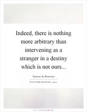 Indeed, there is nothing more arbitrary than intervening as a stranger in a destiny which is not ours Picture Quote #1