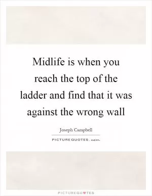 Midlife is when you reach the top of the ladder and find that it was against the wrong wall Picture Quote #1