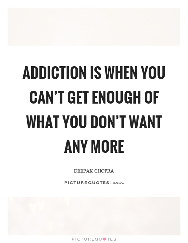 Addiction is when you can't get enough of what you don't want any more Picture Quote #1