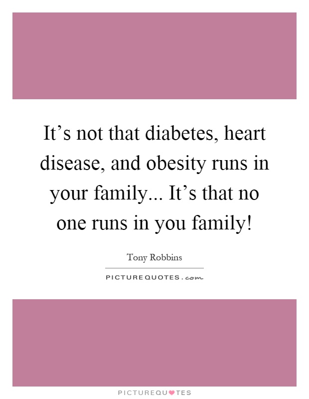 It's not that diabetes, heart disease, and obesity runs in your family... It's that no one runs in you family! Picture Quote #1