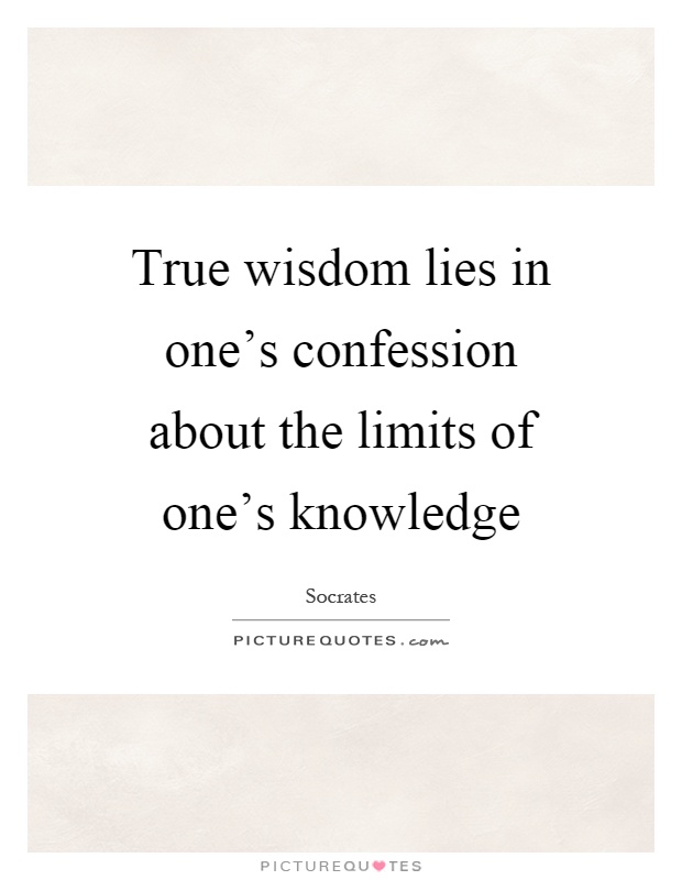True wisdom lies in one's confession about the limits of one's knowledge Picture Quote #1