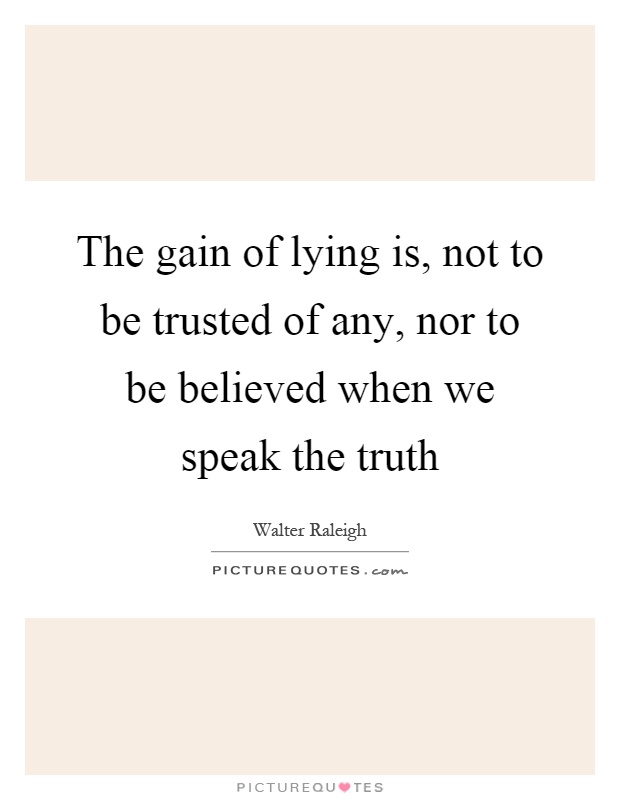 The gain of lying is, not to be trusted of any, nor to be believed when we speak the truth Picture Quote #1