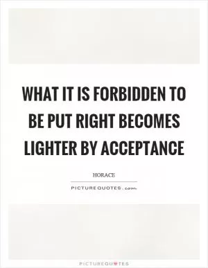 What it is forbidden to be put right becomes lighter by acceptance Picture Quote #1