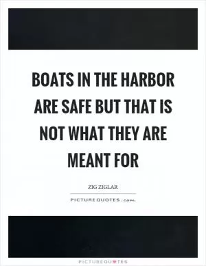 Boats in the harbor are safe but that is not what they are meant for Picture Quote #1