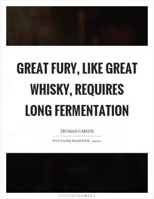 Great fury, like great whisky, requires long fermentation Picture Quote #1