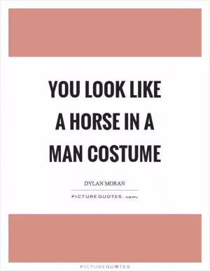 You look like a horse in a man costume Picture Quote #1