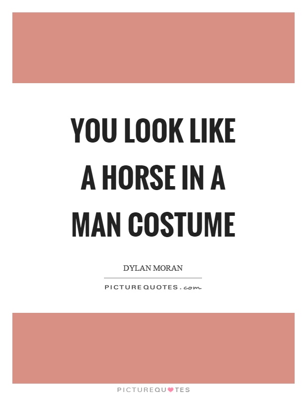 You look like a horse in a man costume Picture Quote #1