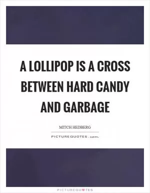 A lollipop is a cross between hard candy and garbage Picture Quote #1