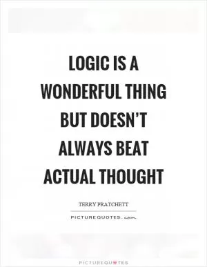 Logic is a wonderful thing but doesn’t always beat actual thought Picture Quote #1