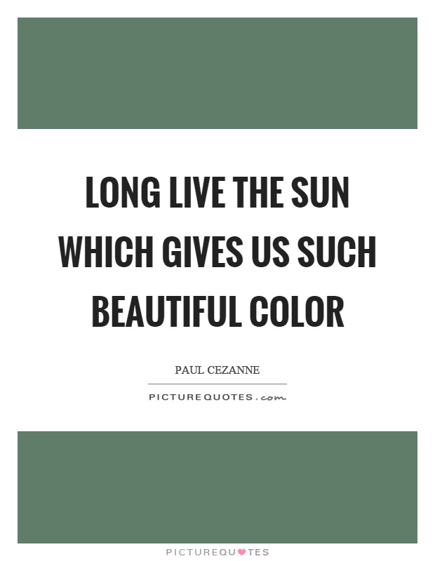 Long live the sun which gives us such beautiful color Picture Quote #1