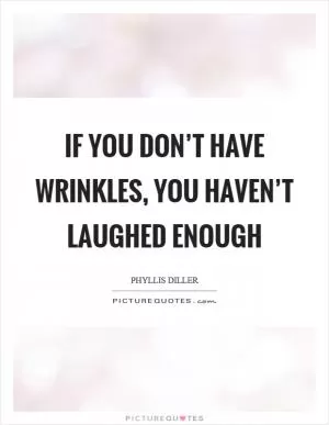 If you don’t have wrinkles, you haven’t laughed enough Picture Quote #1