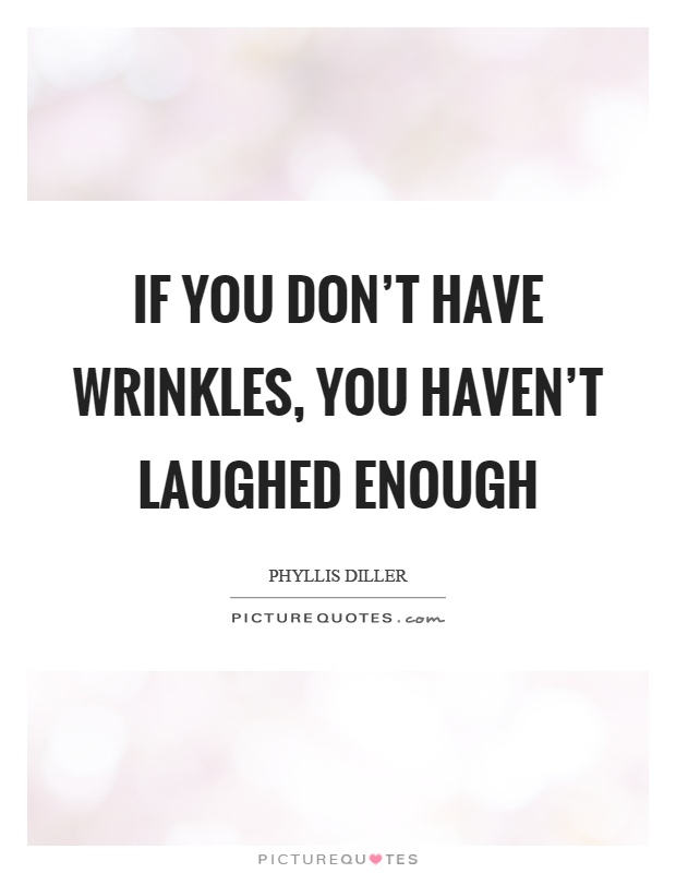 If you don't have wrinkles, you haven't laughed enough Picture Quote #1
