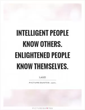 Intelligent people know others. Enlightened people know themselves Picture Quote #1