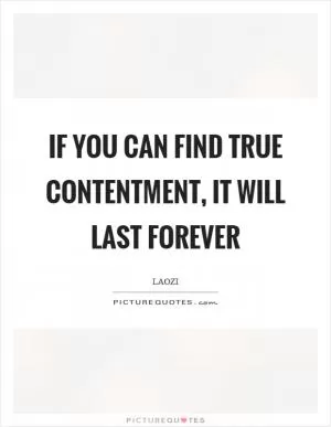 If you can find true contentment, it will last forever Picture Quote #1