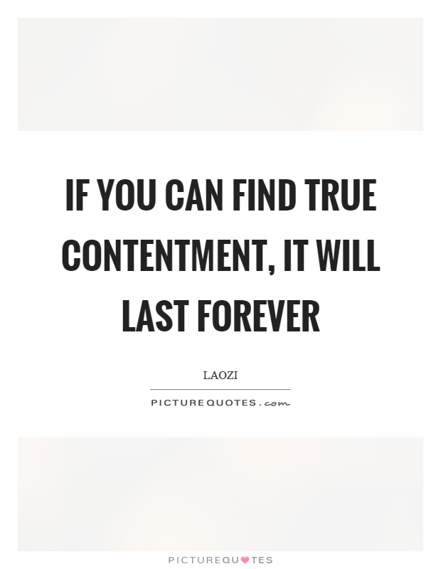 If you can find true contentment, it will last forever Picture Quote #1