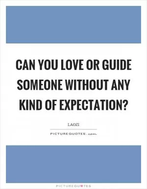 Can you love or guide someone without any kind of expectation? Picture Quote #1