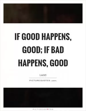 If good happens, good; if bad happens, good Picture Quote #1