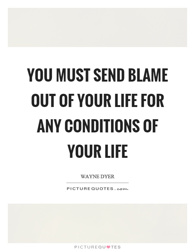 You must send blame out of your life for any conditions of your life Picture Quote #1