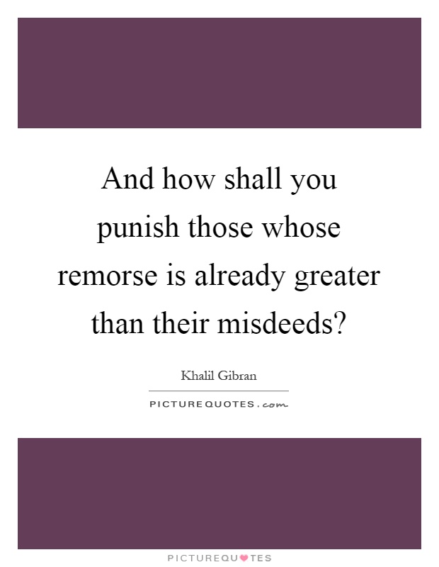 And how shall you punish those whose remorse is already greater than their misdeeds? Picture Quote #1