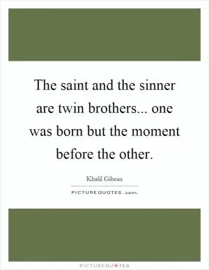 The saint and the sinner are twin brothers... one was born but the moment before the other Picture Quote #1