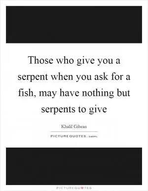 Those who give you a serpent when you ask for a fish, may have nothing but serpents to give Picture Quote #1