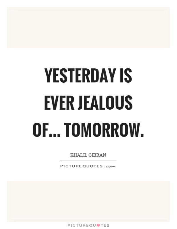 Yesterday is ever jealous of... tomorrow Picture Quote #1