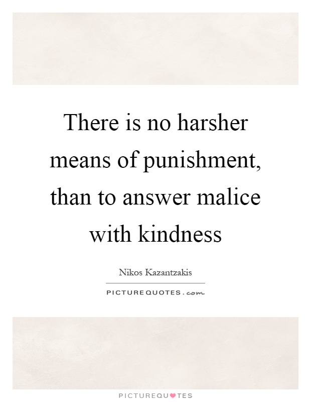 There is no harsher means of punishment, than to answer malice with kindness Picture Quote #1