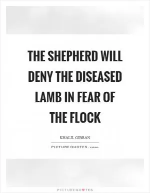 The shepherd will deny the diseased lamb in fear of the flock Picture Quote #1