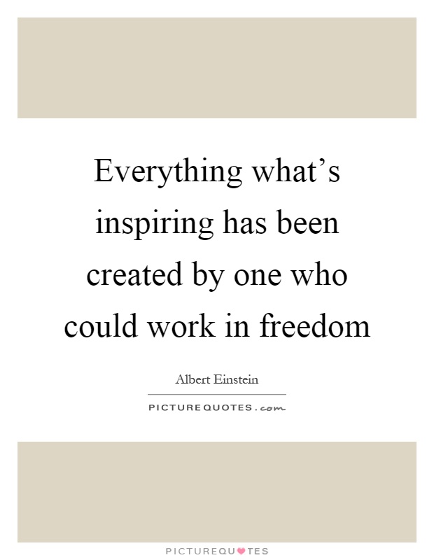 Everything what's inspiring has been created by one who could work in freedom Picture Quote #1
