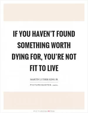 If you haven’t found something worth dying for, you’re not fit to live Picture Quote #1