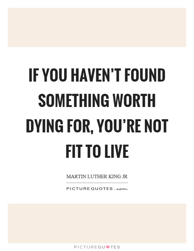 If you haven't found something worth dying for, you're not fit to live Picture Quote #1