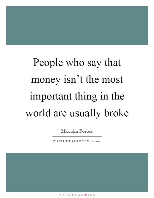 People who say that money isn't the most important thing in the world are usually broke Picture Quote #1