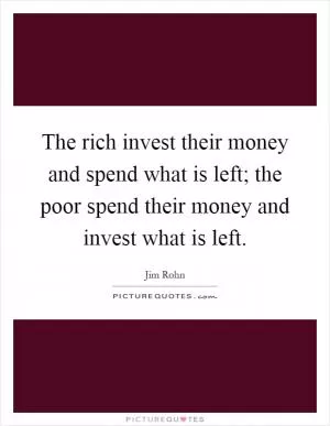 The rich invest their money and spend what is left; the poor spend their money and invest what is left Picture Quote #1