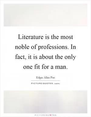 Literature is the most noble of professions. In fact, it is about the only one fit for a man Picture Quote #1