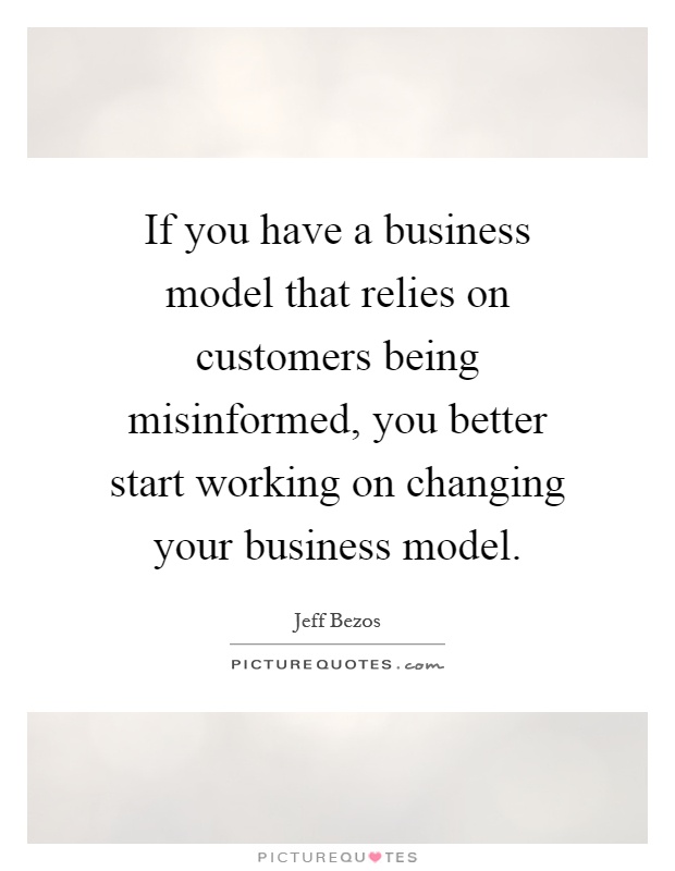 If you have a business model that relies on customers being misinformed, you better start working on changing your business model Picture Quote #1