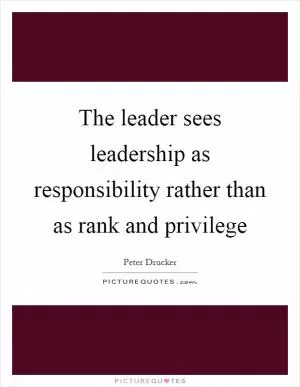 The leader sees leadership as responsibility rather than as rank and privilege Picture Quote #1