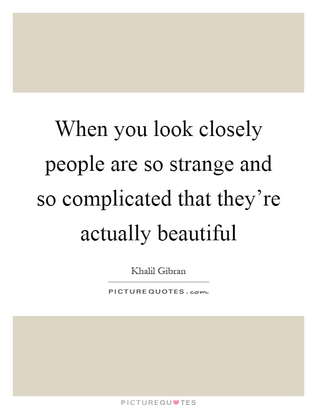 When you look closely people are so strange and so complicated that they're actually beautiful Picture Quote #1