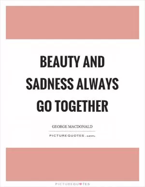 Beauty and sadness always go together Picture Quote #1